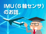 特集「3分でわかるIMU（6軸センサ）のお話」