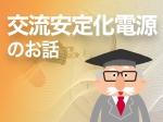 特集「3分でわかる交流安定化電源のお話」