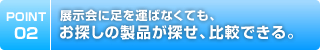 展示会に足を運ばなくても、お探しの製品が探せ、比較できる。