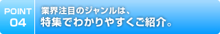 業界注目のジャンルは、特集でわかりやすくご紹介。