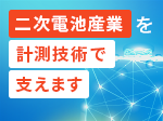 二次電池の品質・安全性確保と量産支援の最前線