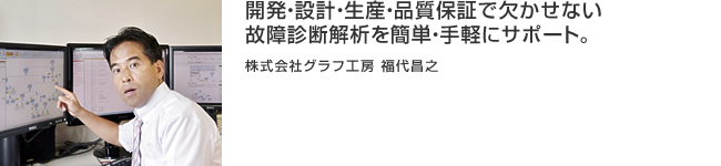 開発・設計・生産・品質保証で欠かせない故障診断解析を簡単・手軽にサポート。